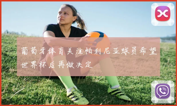 葡萄牙体育关注帕利尼亚球员希望世界杯后再做决定