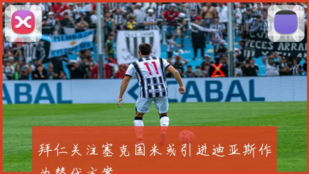 拜仁关注塞克国米或引进迪亚斯作为替代方案