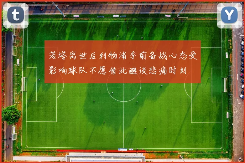 若塔离世后利物浦季前备战心态受影响球队不愿借此避谈悲痛时刻