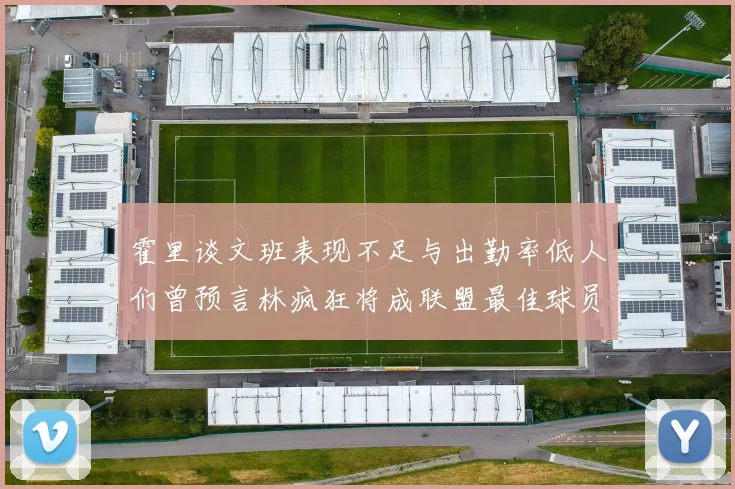 霍里谈文班表现不足与出勤率低人们曾预言林疯狂将成联盟最佳球员