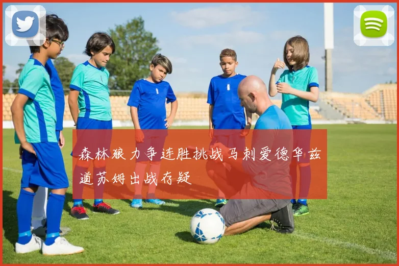 森林狼力争连胜挑战马刺爱德华兹道苏姆出战存疑