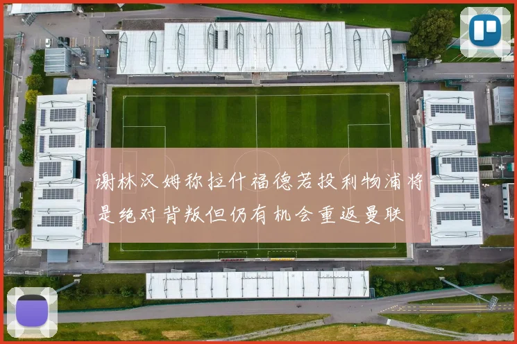 谢林汉姆称拉什福德若投利物浦将是绝对背叛但仍有机会重返曼联