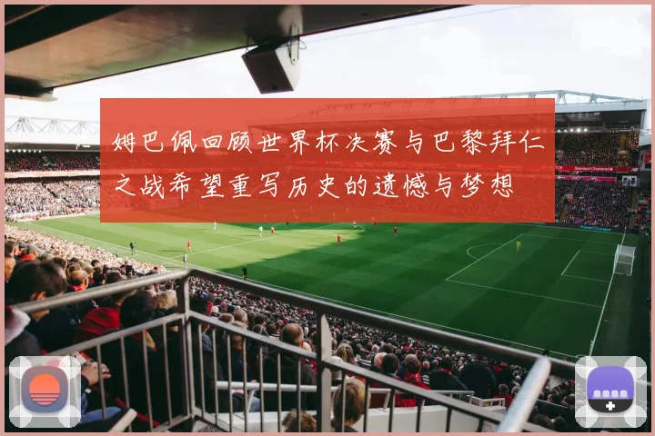 姆巴佩回顾世界杯决赛与巴黎拜仁之战希望重写历史的遗憾与梦想