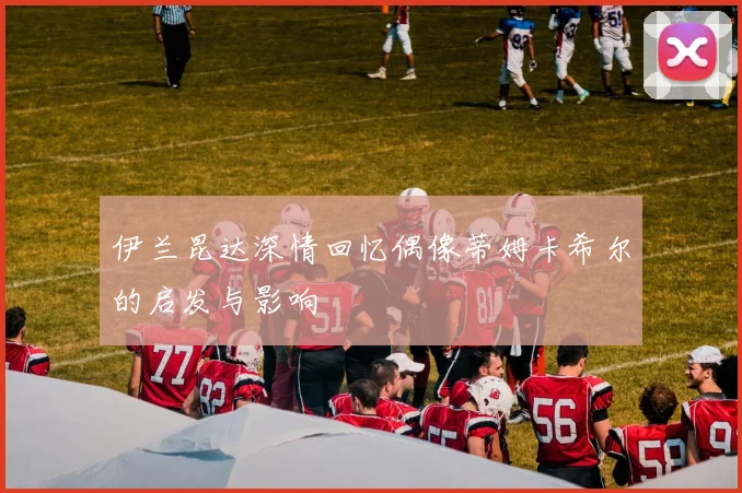 伊兰昆达深情回忆偶像蒂姆卡希尔的启发与影响