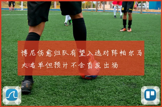 博尼伤愈归队有望入选对阵帕尔马大名单但预计不会首发出场