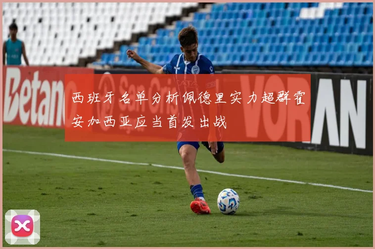 西班牙名单分析佩德里实力超群霍安加西亚应当首发出战