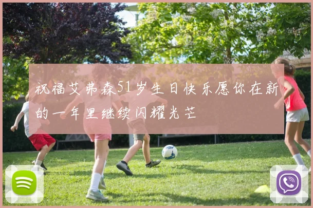 祝福艾弗森51岁生日快乐愿你在新的一年里继续闪耀光芒