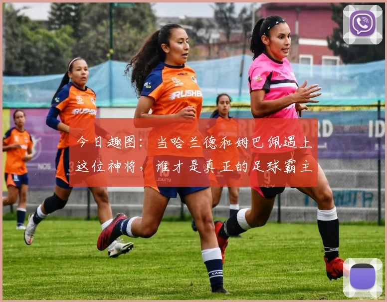 今日趣图：当哈兰德和姆巴佩遇上这位神将，谁才是真正的足球霸主