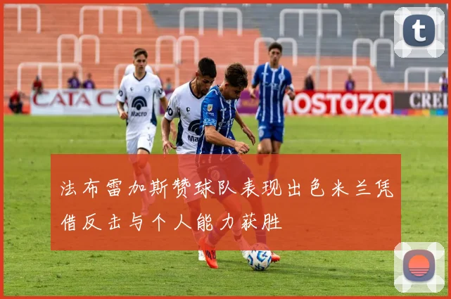 法布雷加斯赞球队表现出色米兰凭借反击与个人能力获胜