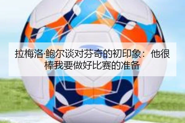 拉梅洛·鲍尔谈对芬奇的初印象:他很棒我要做好比赛的准备